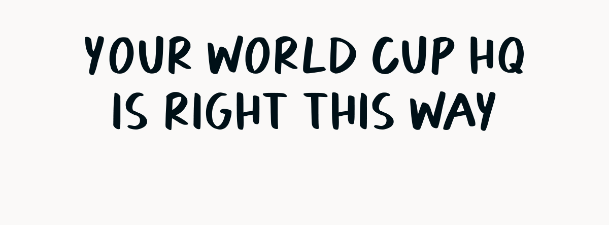 Text reading "YOUR WORLD CUP HQ IS RIGHT THIS WAY" in bold, uppercase letters on a plain white background.